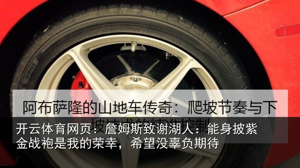 开云体育网页:詹姆斯致谢湖人:能身披紫金战袍是我的荣幸,希望没辜负期待
