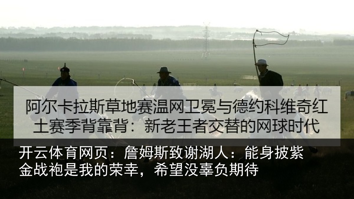 开云体育网页：詹姆斯致谢湖人：能身披紫金战袍是我的荣幸，希望没辜负期待