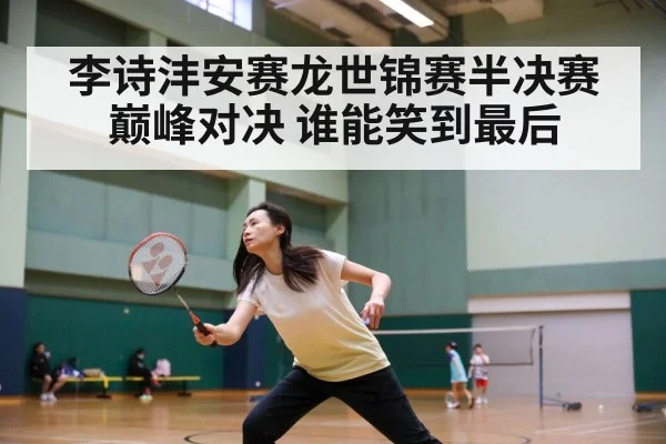 李诗沣安赛龙世锦赛半决赛巅峰对决 谁能笑到最后